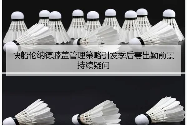 快船伦纳德膝盖管理策略引发季后赛出勤前景持续疑问