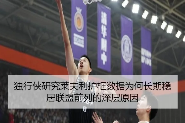 独行侠研究莱夫利护框数据为何长期稳居联盟前列的深层原因