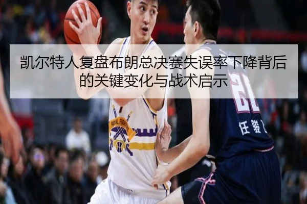 凯尔特人复盘布朗总决赛失误率下降背后的关键变化与战术启示