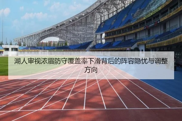 湖人审视浓眉防守覆盖率下滑背后的阵容隐忧与调整方向